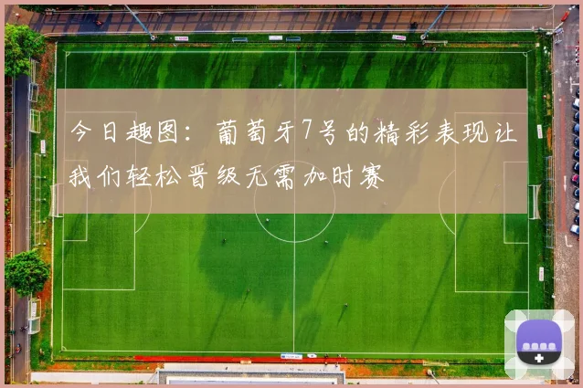 今日趣图：葡萄牙7号的精彩表现让我们轻松晋级无需加时赛