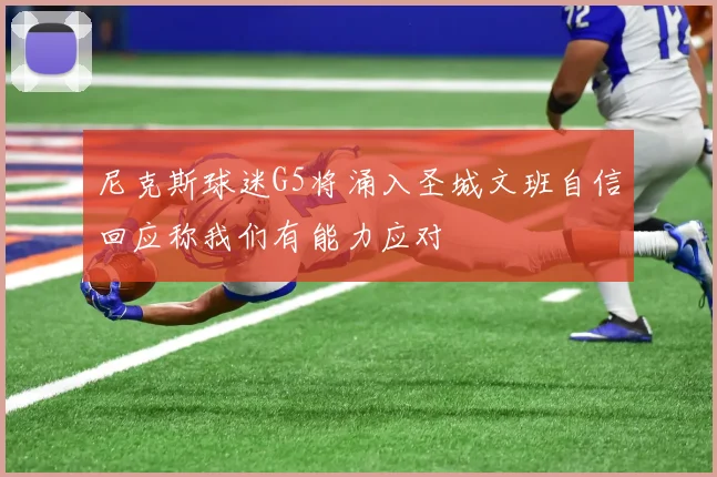 尼克斯球迷G5将涌入圣城文班自信回应称我们有能力应对