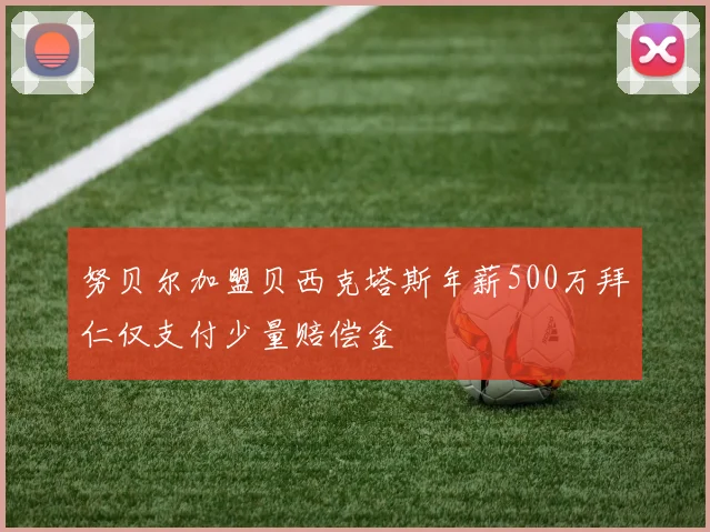 努贝尔加盟贝西克塔斯年薪500万拜仁仅支付少量赔偿金