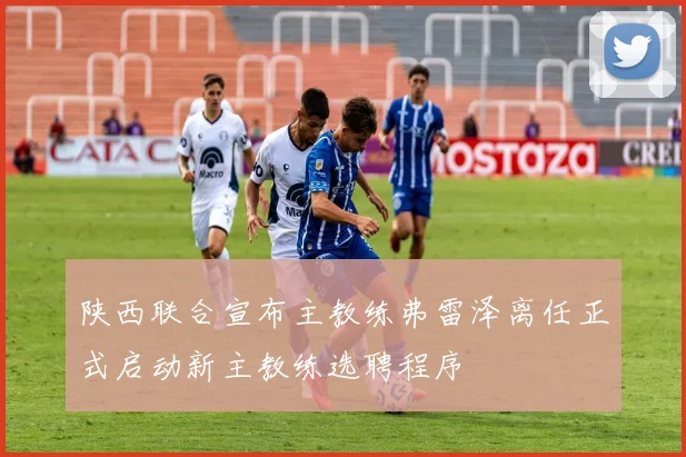 陕西联合宣布主教练弗雷泽离任正式启动新主教练选聘程序