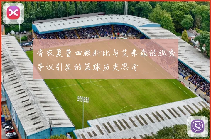 香农夏普回顾科比与艾弗森的选秀争议引发的篮球历史思考