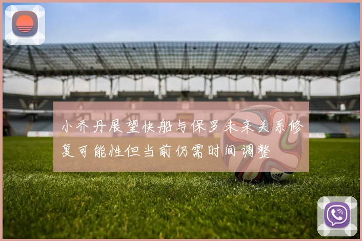 小乔丹展望快船与保罗未来关系修复可能性但当前仍需时间调整